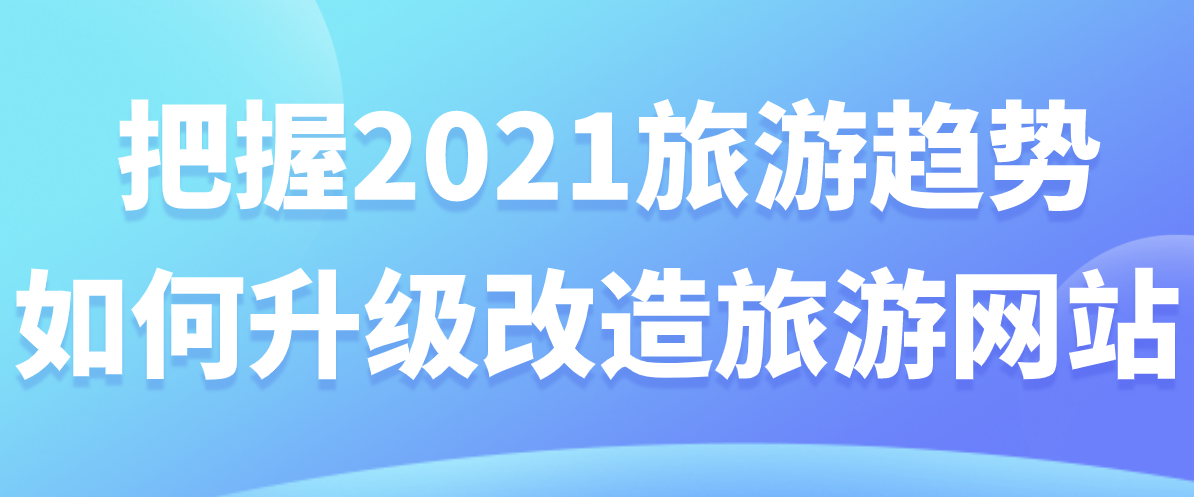 把握2021旅游趨勢(shì)，如何升級(jí)改造旅游網(wǎng)站.png